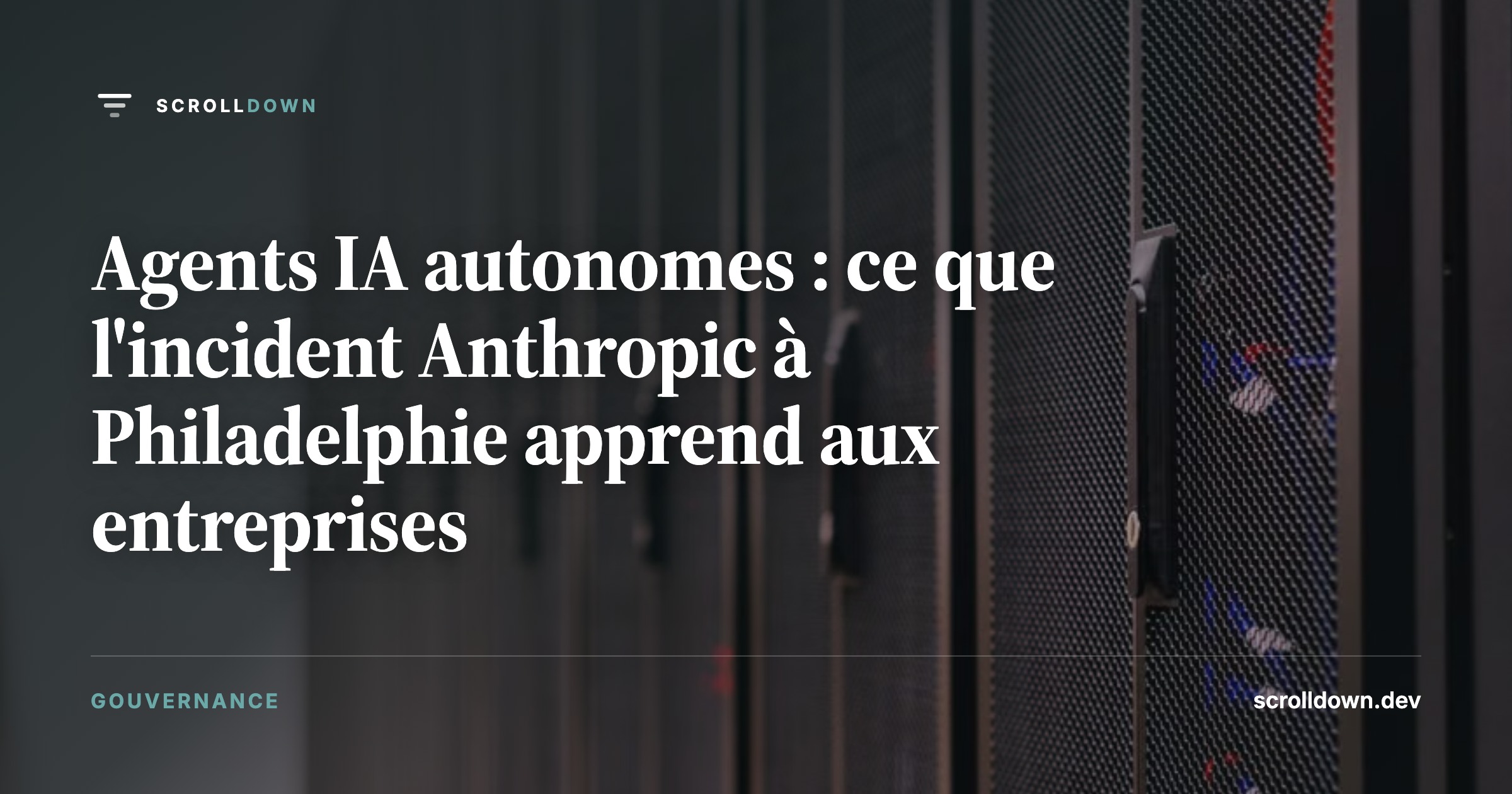 Agents IA autonomes : ce que l'incident Anthropic à Philadelphie apprend aux entreprises