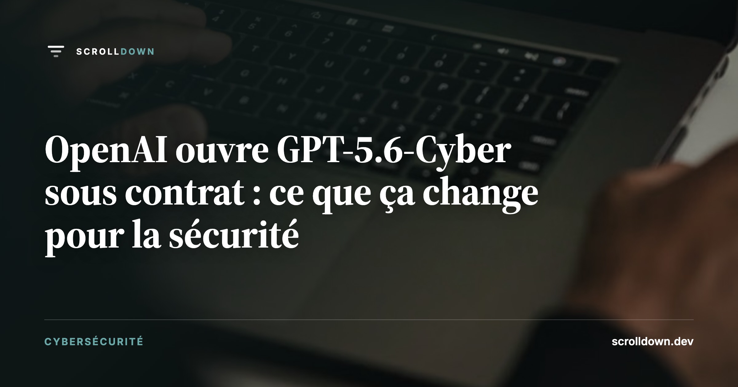OpenAI ouvre GPT-5.6-Cyber sous contrat : ce que ça change pour la sécurité