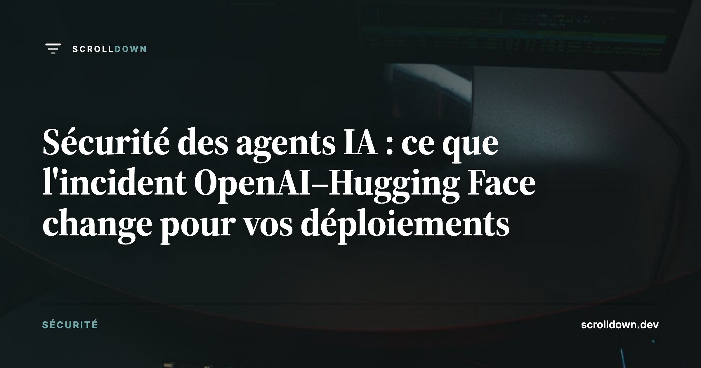 Sécurité des agents IA : ce que l'incident OpenAI–Hugging Face change pour vos déploiements