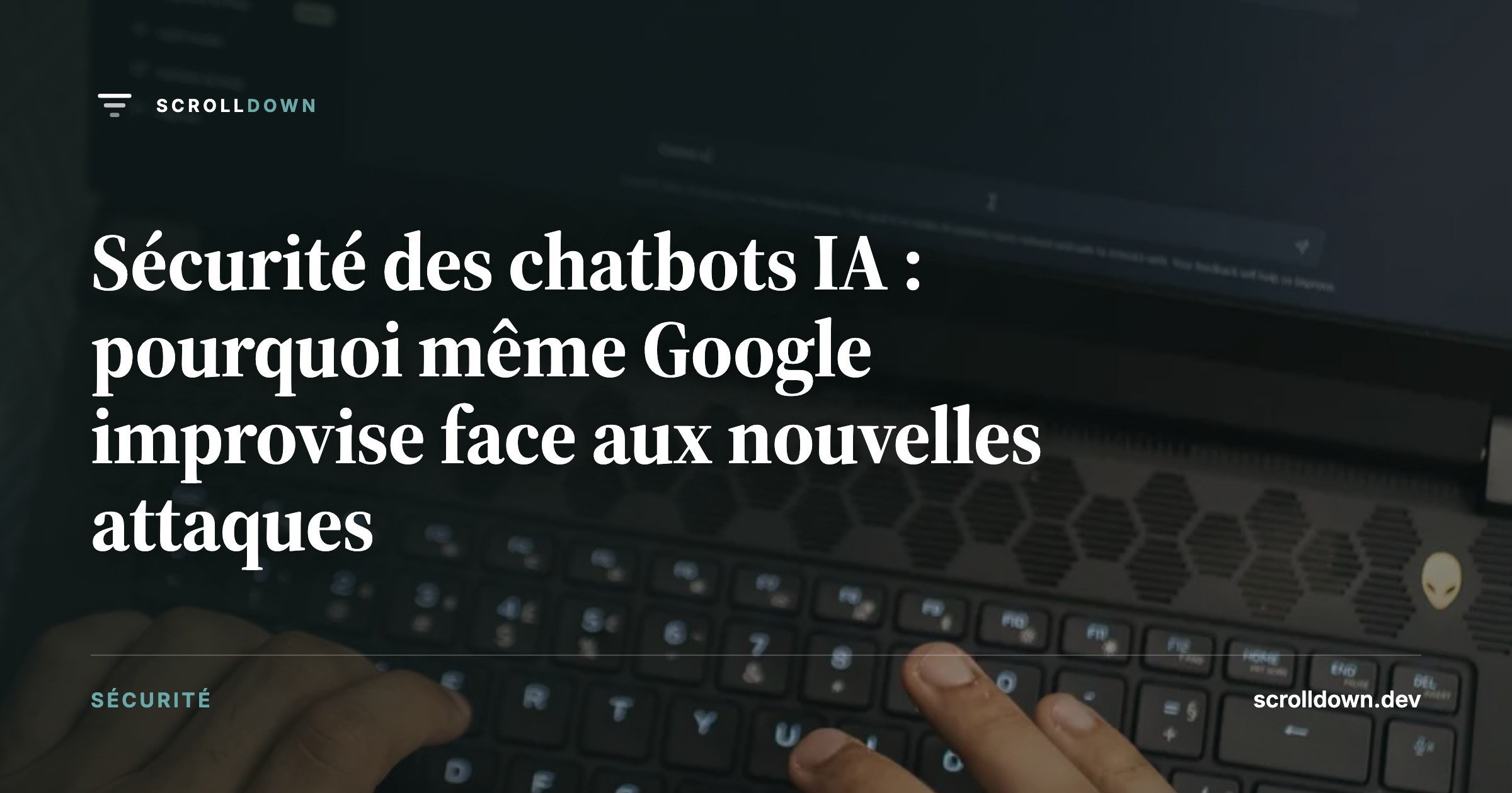 Sécurité des chatbots IA : pourquoi même Google improvise face aux nouvelles attaques